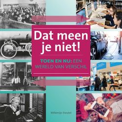 Dat meen je niet! Toen en nu: een wereld van verschil.